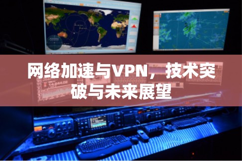 网络加速与VPN,技术突破与未来展望