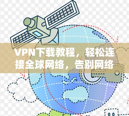 VPN下载教程,轻松连接全球网络,告别网络封锁