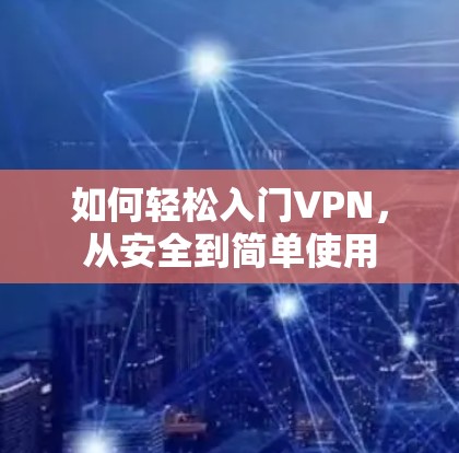 如何轻松入门VPN,从安全到简单使用