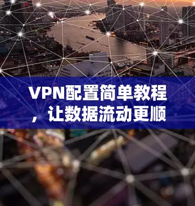 VPN配置简单教程,让数据流动更顺畅