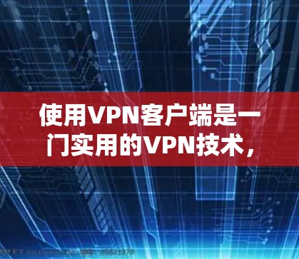 使用<strong>VPN客户端</strong>是一门实用的VPN技术,可以帮助您访问远程服务器或端口。以下是使用<strong>VPN客户端</strong>的基本步骤