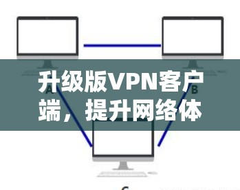 升级版<strong>VPN客户端</strong>,提升网络体验,保护隐私
