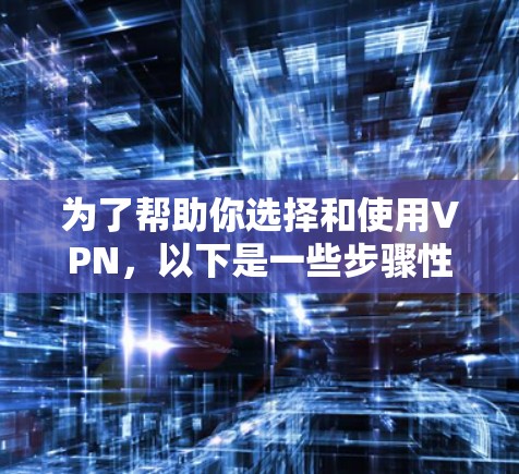 为了帮助你选择和使用VPN,以下是一些步骤性的指南