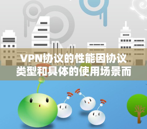 VPN协议的性能因协议类型和具体的使用场景而异,以下是一些 VPN协议的性能排行和特点,供参考