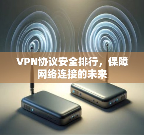 VPN协议安全排行，保障网络连接的未来