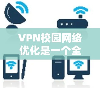 VPN校园网络优化是一个全面而细致的步骤,旨在提升校园网络的安全性和稳定性,保障学生的学习和生活环境。以下是对VPN校园网络优化的详细步骤和建议