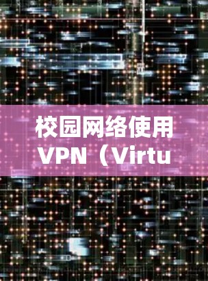 校园网络使用VPN（Virtual Private Network）可以显著提升网络的安全性和用户体验。以下是校园VPN网络方案的详细步骤