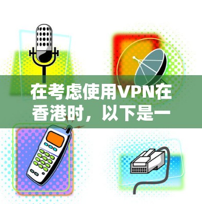 在考虑使用VPN在香港时,以下是一个有条理的步骤指南