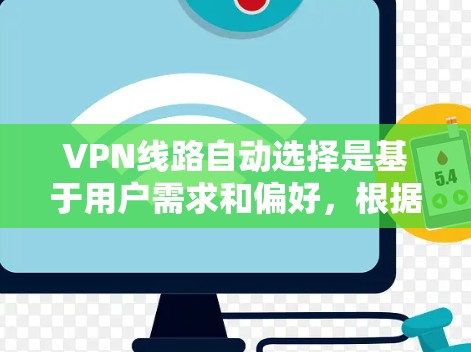 VPN线路自动选择是基于用户需求和偏好,根据地理位置、网络情况和服务器配置等因素自动推荐适合的VPN服务器和客户端。以下是逐步的解释