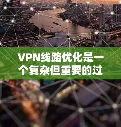 VPN线路优化是一个复杂但重要的过程，旨在确保VPN的安全性和性能。以下是一些关于VPN线路优化的常见方法和建议
