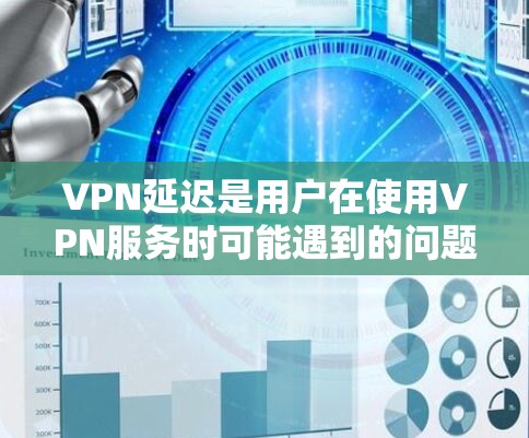 VPN延迟是用户在使用VPN服务时可能遇到的问题,影响了用户体验。以下是对VPN延迟的分析和解决方法的详细总结