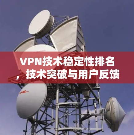 VPN技术稳定性排名,技术突破与用户反馈