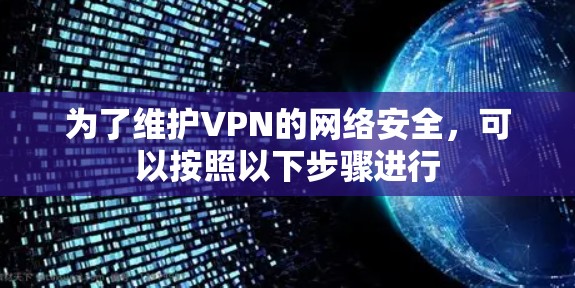 为了维护VPN的网络安全,可以按照以下步骤进行