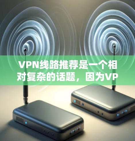VPN线路推荐是一个相对复杂的话题,因为VPN的选择需要考虑多个因素,包括使用场景、安全性、价格、地区、兼容性等。以下是一些广泛使用的VPN推荐,可以根据您的需求来选择