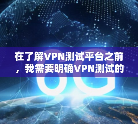 在了解VPN测试平台之前,我需要明确VPN测试的主要目的和方法。VPN测试平台旨在帮助用户评估和优化VPN连接的性能和稳定性。以下是基于上述思考的逐步总结