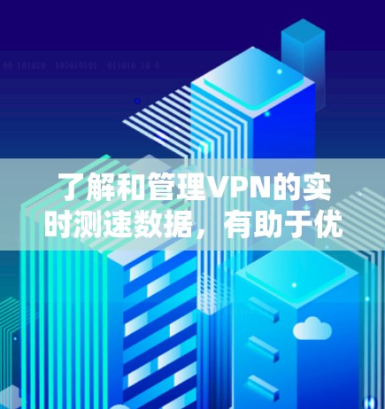 了解和管理VPN的实时测速数据，有助于优化网络性能，提升用户体验，同时保护数据安全。以下是一些步骤和信息，帮助你更好地理解和使用VPN