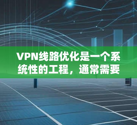 VPN线路优化是一个系统性的工程,通常需要从硬件、软件、网络配置等多个方面进行优化。以下是一些优化VPN线路的常用方法