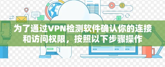 为了通过VPN检测软件确认你的连接和访问权限，按照以下步骤操作