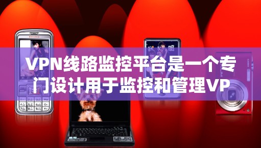 VPN线路监控平台是一个专门设计用于监控和管理VPN网络的软件工具。它通过多种技术手段,包括加密、日志记录和用户行为分析,确保用户在使用安全的网络服务时的隐私和安全。以下是该平台的主要功能
