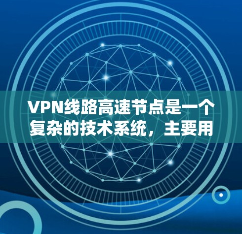 VPN线路高速节点是一个复杂的技术系统，主要用于保护个人和商业数据的安全。以下是关于VPN线路高速节点的详细解答
