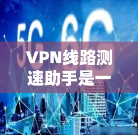VPN线路测速助手是一种用于检测和评估VPN网络带宽的工具,帮助用户了解他们可以接收到的信息量和稳定程度。以下是关于VPN线路测速助手的详细说明