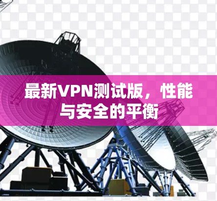 最新VPN测试版,性能与安全的平衡