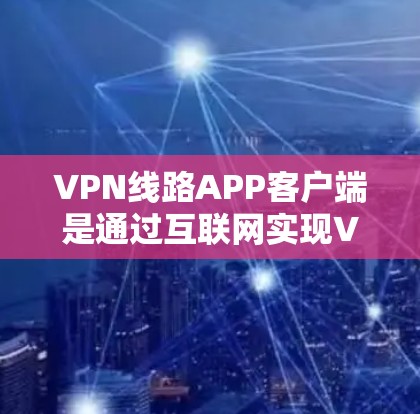 VPN线路APP客户端是通过互联网实现VPN连接的工具,旨在保护用户的信息安全。以下是关于VPN线路APP客户端的详细说明