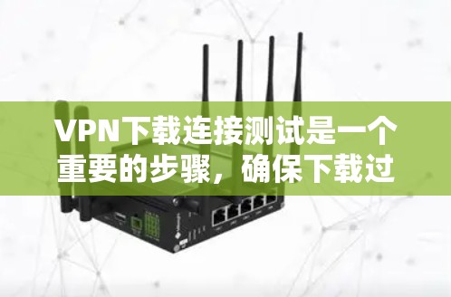 VPN下载连接测试是一个重要的步骤,确保下载过程顺利且安全。以下是一些详细的步骤和建议,帮助您进行VPN下载连接测试