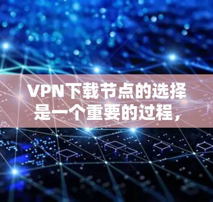 VPN下载节点的选择是一个重要的过程,它直接影响到用户的网络安全和下载效率。以下是根据安全性和性能两个主要方面,详细阐述 VPN 下载节点的选择建议