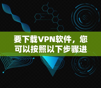 要下载VPN软件,您可以按照以下步骤进行选择