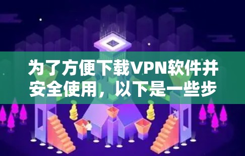 为了方便下载VPN软件并安全使用,以下是一些步骤和建议