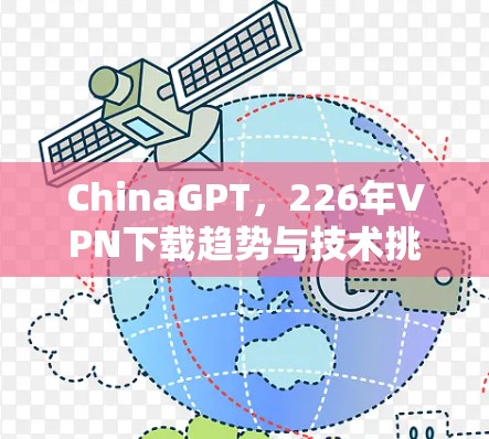ChinaGPT,226年VPN下载趋势与技术挑战