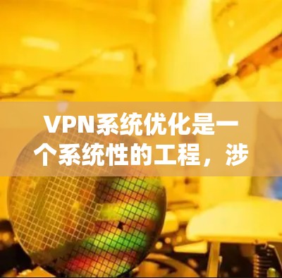 VPN系统优化是一个系统性的工程,涉及多个方面,以下是逐步优化VPN系统的建议