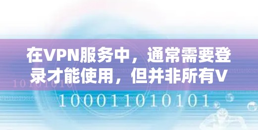 在VPN服务中,通常需要登录才能使用,但并非所有VPN都提供免费账号或无需登录的体验。以下是一些关键点和建议