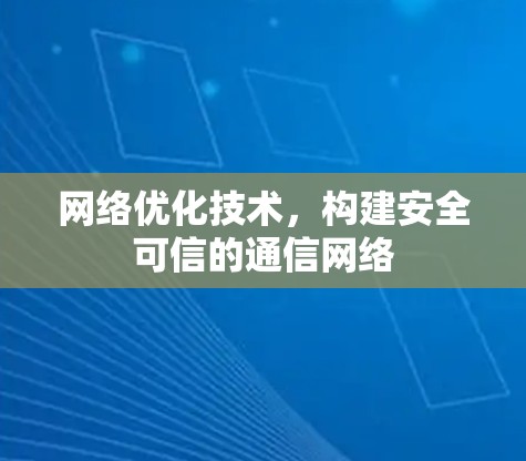 网络优化技术,构建安全可信的通信网络
