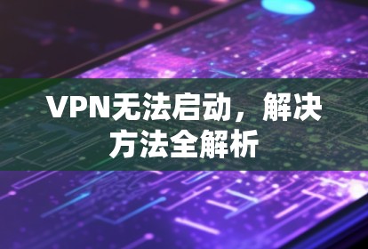 VPN无法启动,解决方法全解析