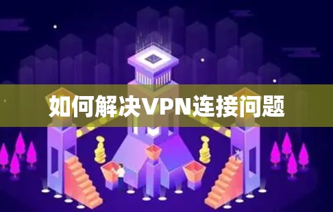 如何解决VPN连接问题