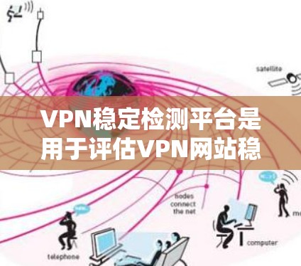 VPN稳定检测平台是用于评估VPN网站稳定性的专业工具,帮助用户识别潜在问题,确保VPN的安全。以下是对该主题的详细总结