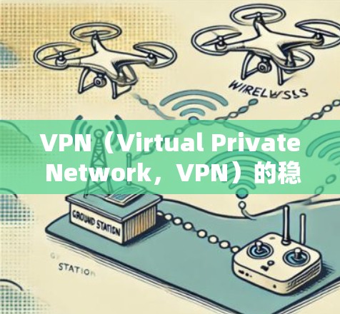 VPN(Virtual Private Network,VPN)的稳定性测试报告是评估其网络连接和安全性的重要工具。以下是一般性的内容,您可以根据具体情况进行调整和扩展