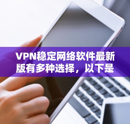 VPN稳定网络软件最新版有多种选择,以下是一些推荐,这些软件通常支持稳定、快速和安全的网络连接