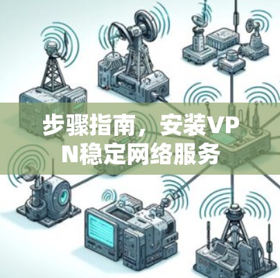 步骤指南,安装VPN稳定网络服务