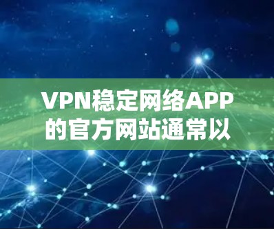 VPN稳定网络APP的官方网站通常以安全可靠的方式提供,以确保用户能够可靠地连接到VPN服务。以下是几个常见的VPN稳定网络APP的官网链接,供您参考
