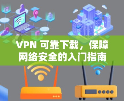 VPN 可靠下载,保障网络安全的入门指南