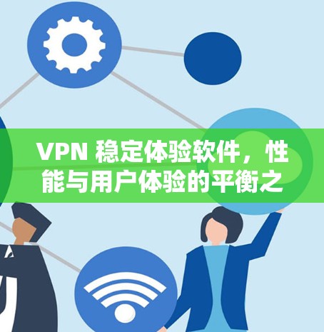 VPN 稳定体验软件,性能与用户体验的平衡之道