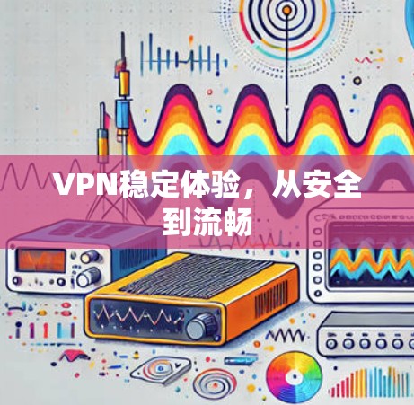 VPN稳定体验,从安全到流畅