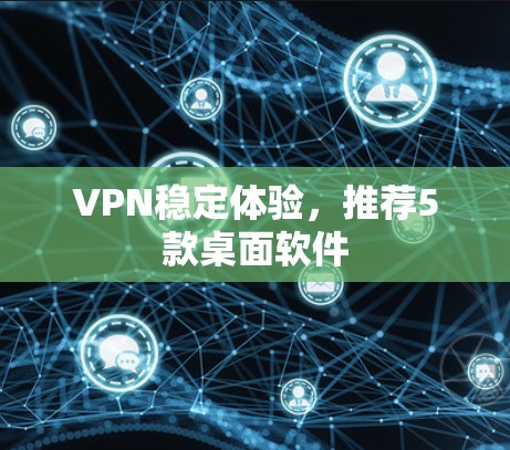 VPN稳定体验,推荐5款桌面软件