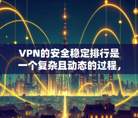 VPN的安全稳定排行是一个复杂且动态的过程,主要受到多种因素的影响。以下是对VPN安全稳定排行的详细分析