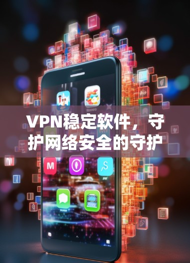 VPN稳定软件,守护网络安全的守护者