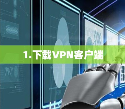 1.下载<strong>VPN客户端</strong>