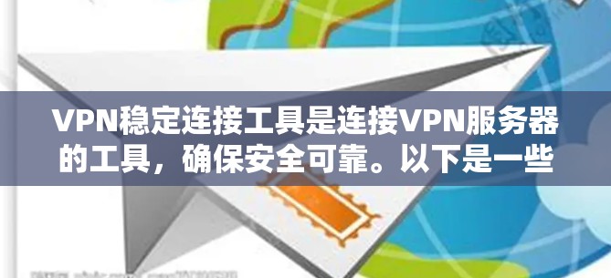 VPN稳定连接工具是连接VPN服务器的工具,确保安全可靠。以下是一些推荐的工具,每个都有其特点和适用场景